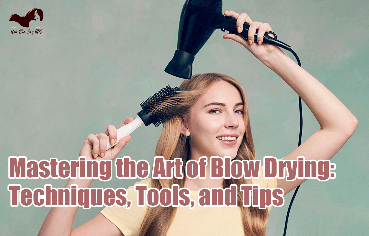 Mastering the Art of Blow Drying: Techniques, Tools, and Tips